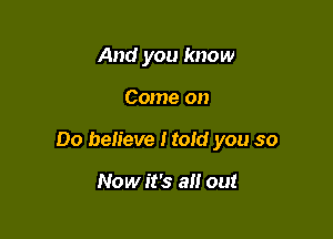 And you know

Come on

00 believe Hold you so

Now it's all out