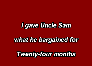 Igave Uncle Sam

what he bargained for

Twen ty-four months