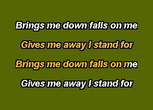Brings me down fails on me
Gives me away Istand for
Brings me down fails on me

Gives me away Istand for