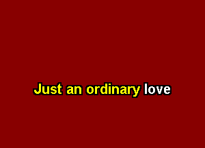 Just an ordinary love