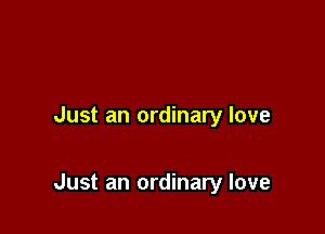 Just an ordinary love

Just an ordinary love