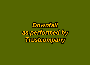 Downfall

as performed by
Trustcompany