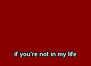 if you're not in my life