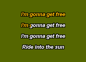 I'm gonna get free

Im gonna get free

I'm gonna get free

Ride into the sun