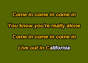 Come in come in come in

You know you're really anne

Come in come in come in

Live out in Cah'fomia