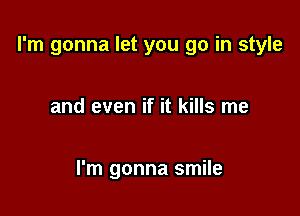 I'm gonna let you go in style

and even if it kills me

I'm gonna smile