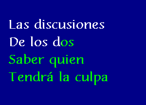 Las discusiones
De los dos

Saber quien
Tendra'l la culpa