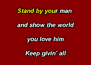 Stand by your man

and show the world
you love him

Keep givin' all