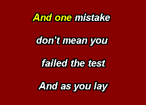 And one mistake
don't mean you

failed the test

And as you lay