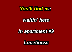 You'H find me

waitin' here

in apartment 1L9

Loneliness