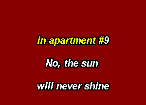 in apartment fl9

No, the sun

will never shine
