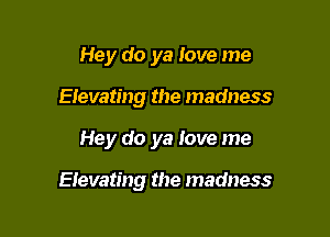 Hey do ya love me
Elevating the madness

Hey do ya love me

Elevating the madness