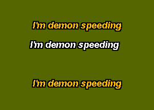 I'm demon speeding

n demon speeding

I'm demon speeding