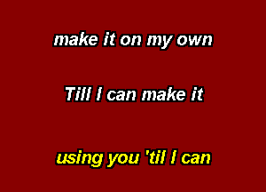 make it on my own

Till I can make it

wsing you '8'! I can