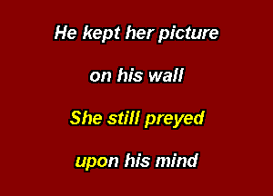 He kept her picture

on his waif

She still preyed

upon his mind