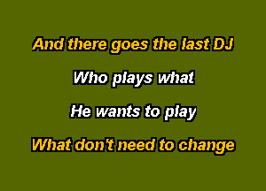 And there goes the 133! DJ
Who plays what

He wants to play

What don? need to change