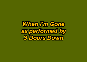 When I'm Gone

as performed by
3 Doors Down