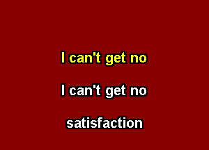 I can't get no

I can't get no

satisfaction