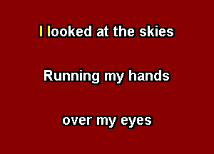 I looked at the skies

Running my hands

over my eyes