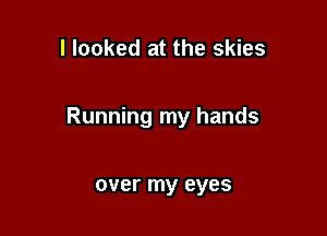 I looked at the skies

Running my hands

over my eyes