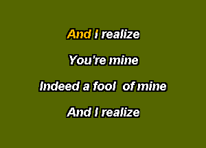 And I realize

You're mine

Indeed a fool of mine

And I realize