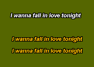 I wanna fa in love tonight

I wanna fall in love tonight

I wanna fall in love tonight