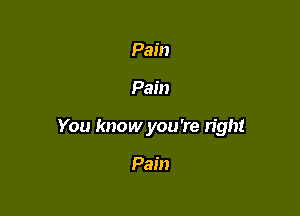 Pain

Pain

You know you're right

Pain