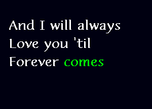 And I will always
Love you 'til

Forever comes