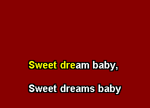 Sweet dream baby,

Sweet dreams baby