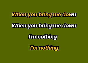 When you bn'ng me down

When you bring me down

1311 nothing

n nothing