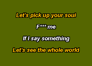 Let's pick up your soul

FW me

If I 53 y something

Let's see the whole world