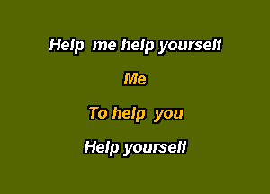 Help me heip yourself

Me
To help you
Heip yourself