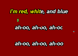 I'm red, white, and blue

P3

ah-oo, ah-oo, ah-oc

ah-oo, ah-oo, ah-oo