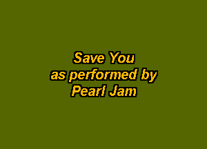 Save You

as performed by
Pearl Jam