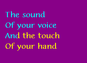 The sound
Of your voice

And the touch
Of your hand