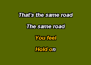 Helpless now

And I know
You feel

Hold on