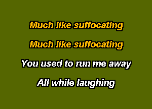 Much like suffocating

Much like suffocating

You used to run me away

Al! while laughing