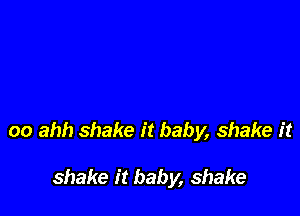 oo ahh shake it baby, shake it

shake it baby, shake