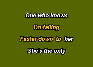 One who knows
Jim falling

Faster down to her

She's the oniy