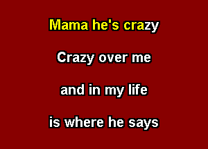 Mama he's crazy
Crazy over me

and in my life

is where he says