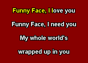 Funny Face, I love you

Funny Face, I need you

My whole world's

wrapped up in you