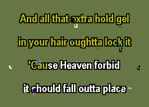 And all that Extra hold gel

in your hair oughtta lock it
9 'Cause Hea'ven forbid

it Phould fall outta place 