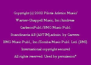 Copyright (c) 2002 Pilon's Atlcn'oo Music!
WmChsppcll Music, IncJAndxtss
CarlsbonPubUBMG Music Publ.
Scandinavia AB (AST M,admin. by Cm-
BMG Music Pub1., Inchmnba Music Publ. Ltd. (EMU.
Inmn'onsl copyright Bocuxcd

All rights named. Used by pmnisbion