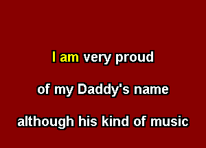 I am very proud

of my Daddy's name

although his kind of music