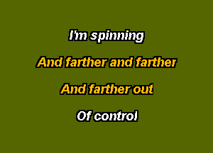 I in spinning

And farther and farther
And farther out

or control