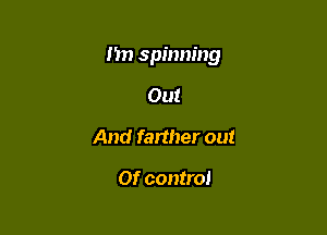 I in spinning

Out
And farther out

or control