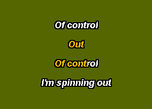 Of control
Out

Of control

I'm spinning out