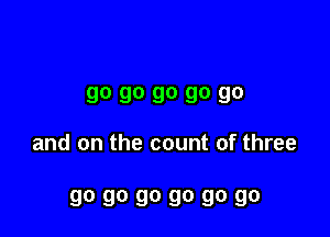 90 90 90 90 90

and on the count of three

go go go go go go