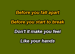 Before you fall apart

Before you start to break

Don't itmake you feel

Like your hands