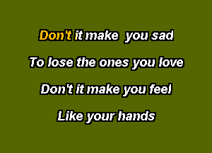 Don't it make you sad

To lose the ones you love

Don't itmake you feel

Like your hands